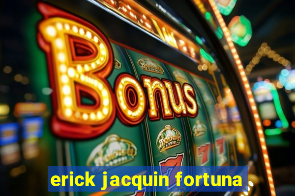 erick jacquin fortuna